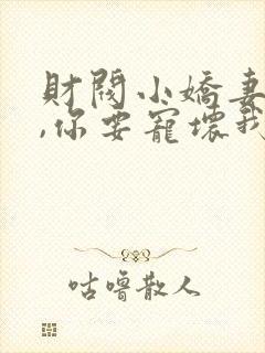 财阀小娇妻:叔,你要宠坏我了免费阅读全文