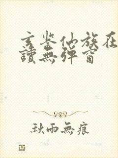 玄鉴仙族在线阅读无弹窗