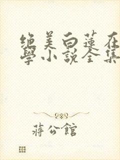 绝美白莲在线教学小说全集完整版txt