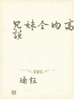 兄妹全肉高h小说