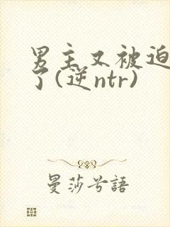 男主又被迫出轨了(逆ntr)