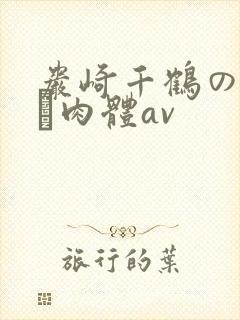岩崎千鹤の熟れる肉体av