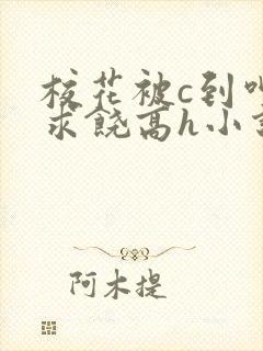 校花被c到呻吟求饶高h小说