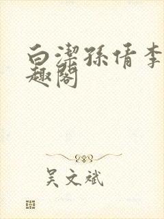 白洁孙倩李明笔趣阁