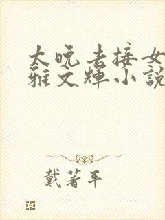 太晚去接女友小雅文辉小说在线阅读