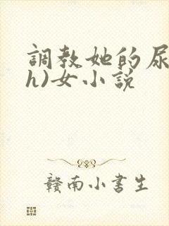 调教她的尿孔(h)女小说