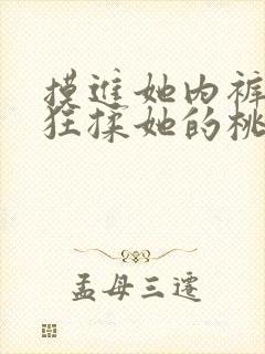 摸进她内裤里疯狂揉她的桃子