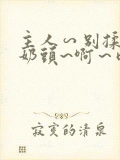 主人∽别揉了~奶头~啊～嗯动漫封面