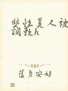 双性美人被老汉调教h