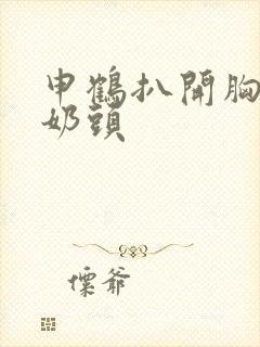 申鹤扒开胸露出奶头