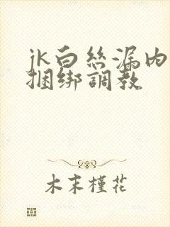 jk白丝漏内裤捆绑调教