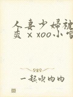 人妻少妇被粗大爽ⅹxoo小雪