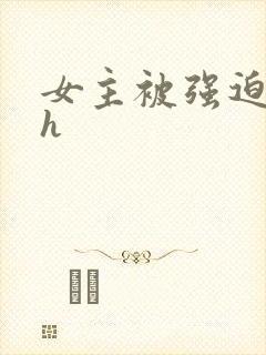 女主被强迫粗暴h