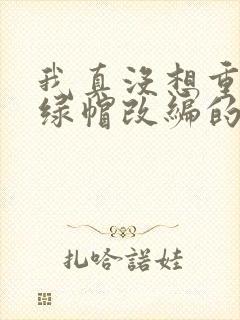 我真没想重生啊绿帽改编的小说