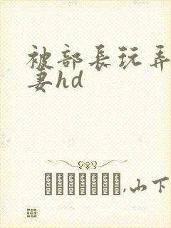 被部长玩弄的人妻hd封面