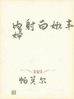 内射白嫩丰满少妇