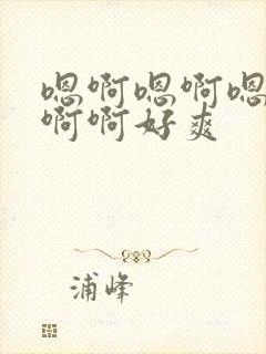 嗯啊嗯啊嗯啊啊啊啊好爽