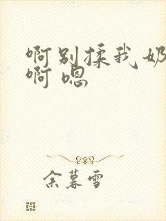 啊别揉我奶头.啊 嗯