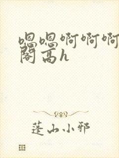 嗯嗯啊啊啊笔趣阁高h