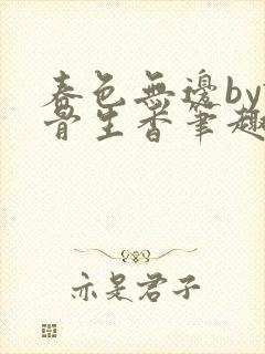 春色无边by谜骨生香笔趣阁无弹窗