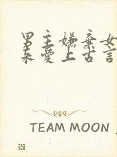 男主嫌弃女主后来爱上古言