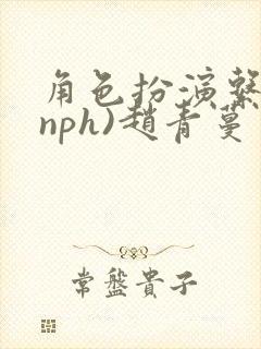 角色扮演系统(nph)赵青蔓