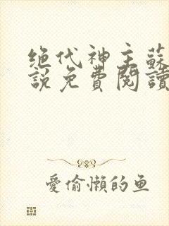 绝代神主苏莫小说免费阅读无弹窗