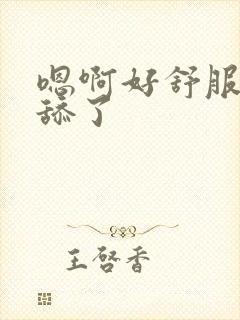 嗯啊好舒服不要舔了