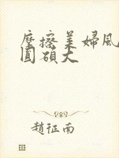 摩擦美妇风韵浑圆硕大