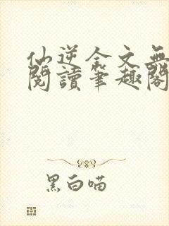 仙逆全文无删减阅读笔趣阁