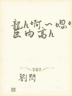 龙h啊～嗯啊h巨肉高h封面