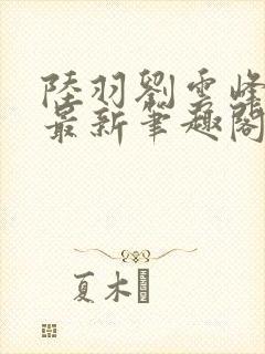 陆羽刘云峰小说最新笔趣阁