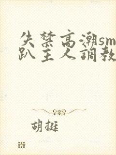 失禁高潮sm跪趴主人调教视频