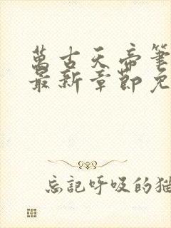 万古天帝笔趣阁最新章节免费阅读