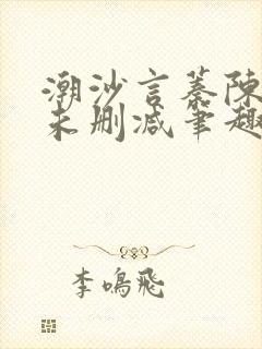 潮沙言蓁陈淮序未删减笔趣阁