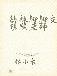 丝袜脚脚交调教视频老师