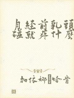 月经前乳头痛一碰就疼什么原因造成的