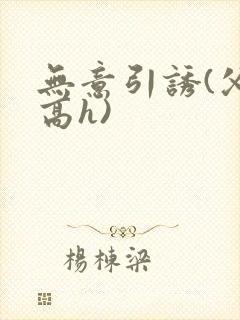 无意引诱(父女高h)封面