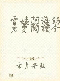 雪姨阿海的小说免费阅读全文