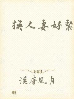 换人妻好紧老朱