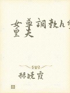 女尊调教h双性皇夫