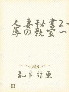 人妻秘书2～淫辱の教室～无删减