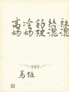 高冷的丝袜总裁妈妈被混混同学屈辱玩弄