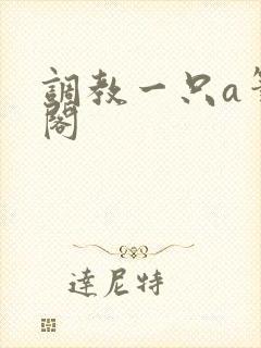 调教一只a笔趣阁