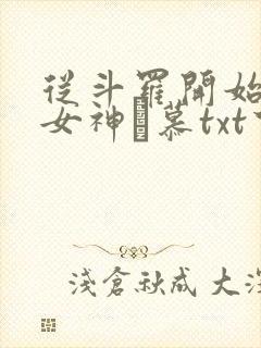 从斗罗开始俘获女神鞪慕txt下载