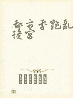 都市香艳乱h文后宫