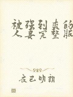 被强到爽的邻居人妻完整版