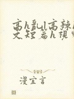 高h乱l高辣h文短篇h视频专区