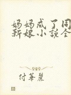 妈妈成了同学的新娘小说全文阅读小说