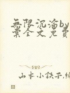 无限沉沦by海棠全文免费阅读